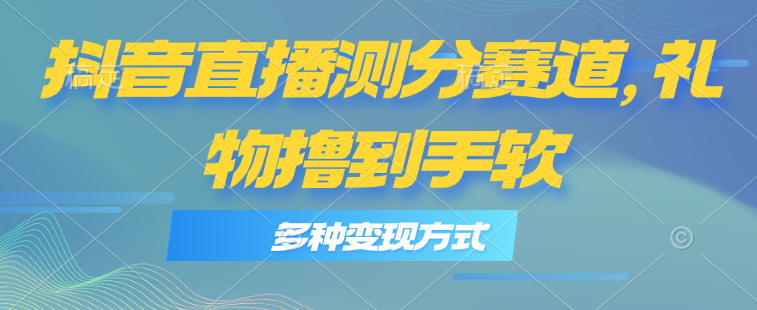 （11380期）抖音直播测分赛道，多种变现方式，轻松日入1000+-东升网创