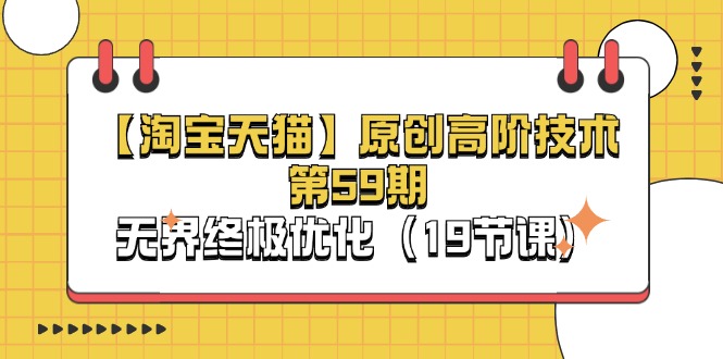 （11390期）【淘宝&天猫】原创高阶技术第59期，无界终极优化（19节课）-东升网创