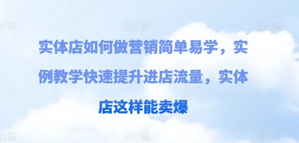 实体店如何做营销简单易学，实例教学快速提升进店流量，实体店这样能卖爆-东升网创