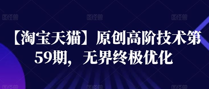 【淘宝天猫】原创高阶技术第59期，无界终极优化-东升网创