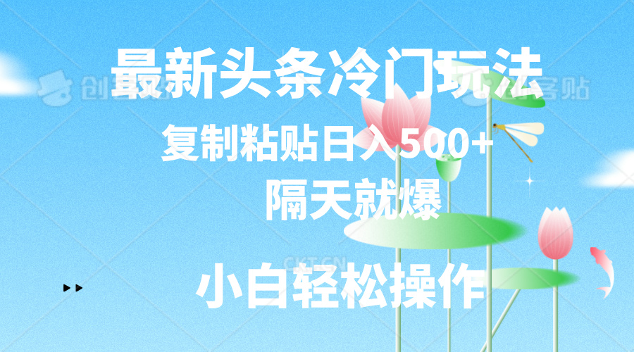 （11414期）最新头条冷门玩法，隔天就爆，复制粘贴日入500+-东升网创