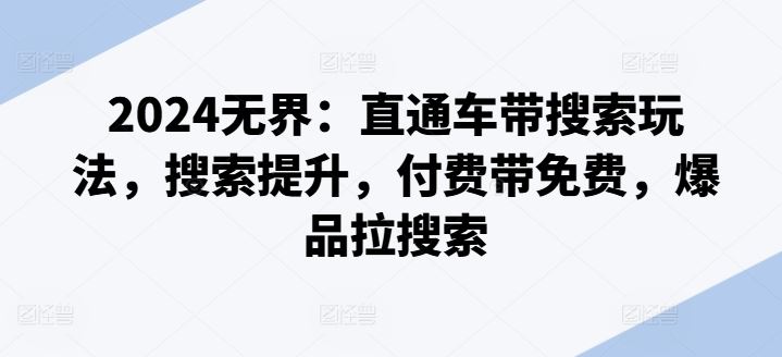 2024无界：直通车带搜索玩法，搜索提升，付费带免费，爆品拉搜索-东升网创