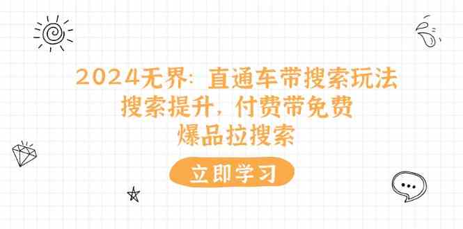 2024无界直通车带搜索玩法，搜索提升，付费带免费，爆品拉搜索-东升网创