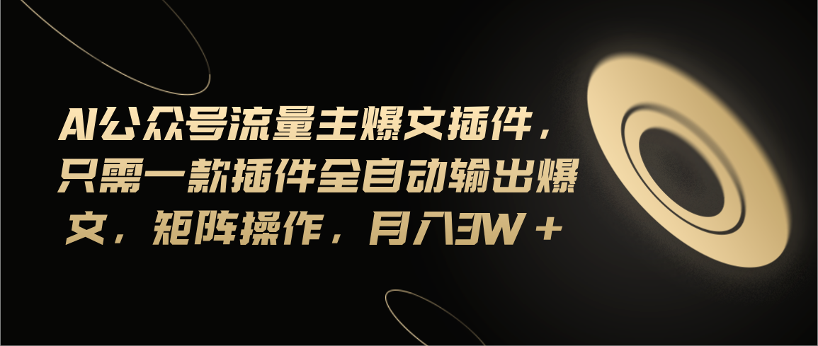 （11430期）Ai公众号流量主爆文插件，只需一款插件全自动输出爆文，矩阵操作，月入3w+-东升网创