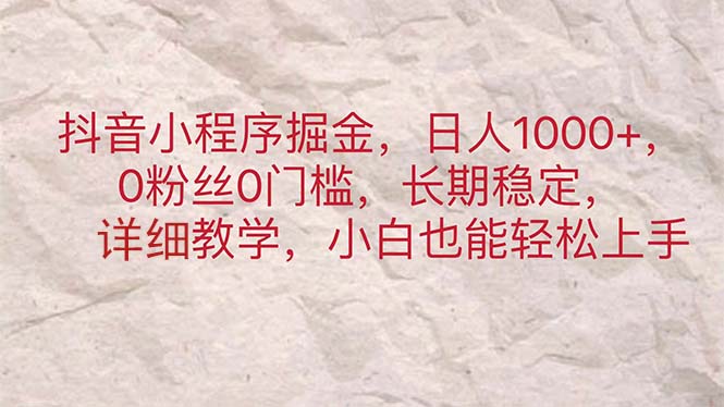 （11447期）抖音小程序掘金，日人1000+，0粉丝0门槛，长期稳定，小白也能轻松上手-东升网创
