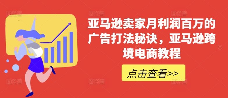 亚马逊卖家月利润百万的广告打法秘诀，亚马逊跨境电商教程-东升网创