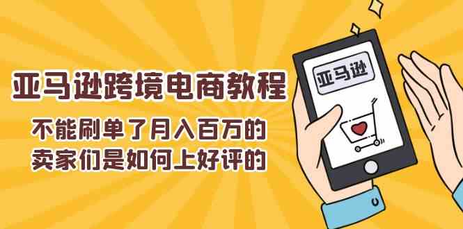 不能s单了月入百万的卖家们是如何上好评的，亚马逊跨境电商教程-东升网创
