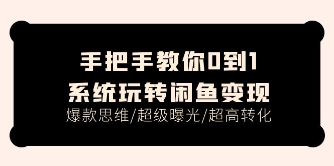 （11459期）手把手教你0到1系统玩转闲鱼变现，爆款思维/超级曝光/超高转化（15节课）-东升网创
