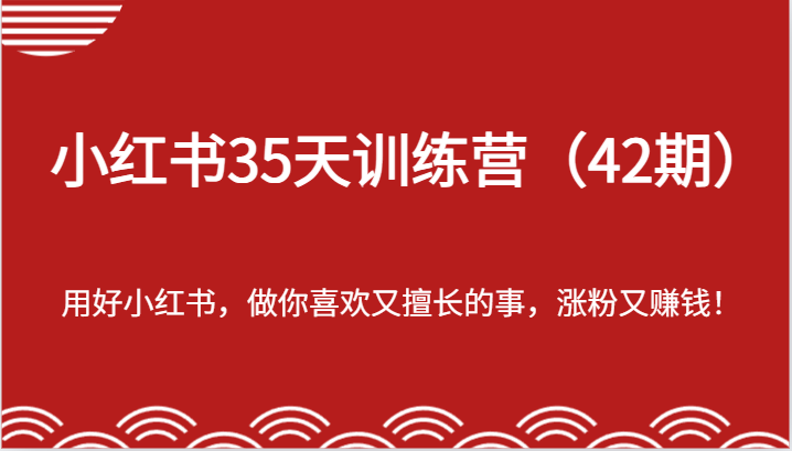 小红书35天训练营（42期）-用好小红书，做你喜欢又擅长的事，涨粉又赚钱！-东升网创