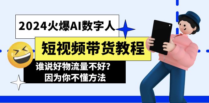 （11480期）2024火爆AI数字人短视频带货教程，谁说好物流量不好？因为你不懂方法-东升网创