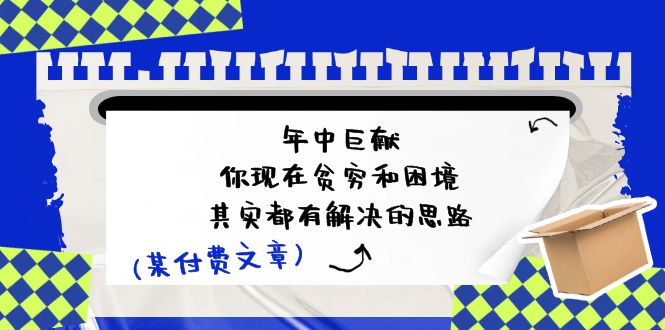 公众号付费文章：年中巨献-你现在贫穷和困境，其实都有解决的思路 (进来抄作业)-东升网创