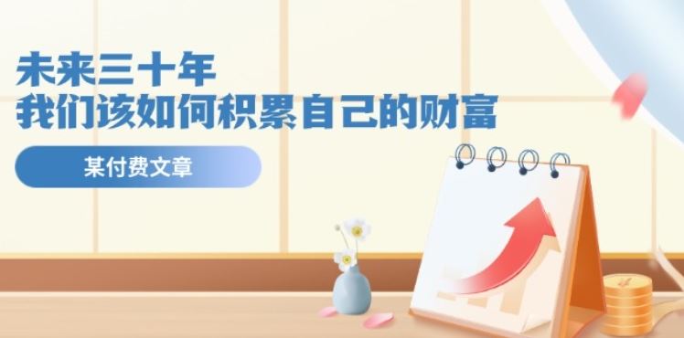 某公众号付费文《未来三十年，我们该如何积累自己的财富》-东升网创