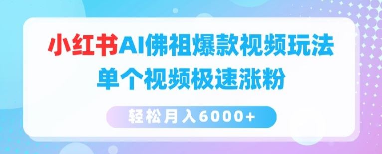 小红书AI佛祖爆款视频玩法，单个视频极速涨粉，轻松月入6000+【揭秘】-东升网创