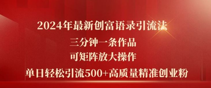 2024年最新创富语录引流法，三分钟一条作品，可矩阵放大操作，单日轻松引流500+高质量创业粉-东升网创