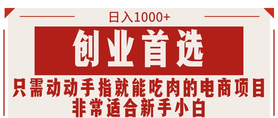（11488期）只需动动手指就能吃肉的电商项目，日入1000+，创业首选，非常适合新手小白-东升网创