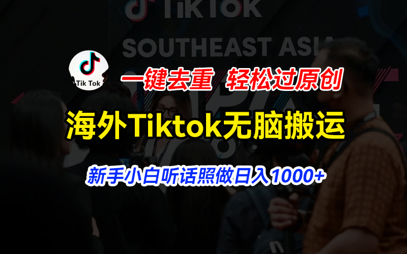 （11487期）海外Tiktok短视频无脑搬运，一键去重轻松过原创，新手小白听话照做日入1000+-东升网创