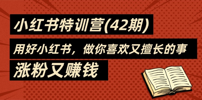 （11492期）35天-小红书特训营(42期)，用好小红书，做你喜欢又擅长的事，涨粉又赚钱-东升网创