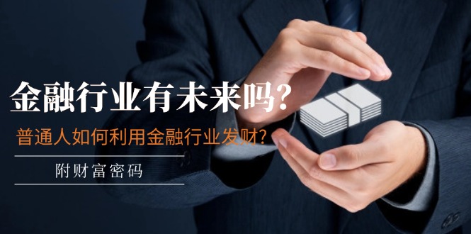 （11499期）某付费文章：金融行业有未来吗？普通人如何利用金融行业发财?(附财富密码)-东升网创