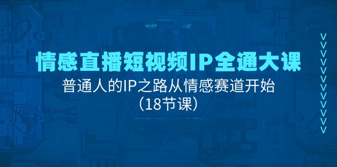 情感直播短视频IP全通大课，普通人的IP之路从情感赛道开始（18节课）-东升网创