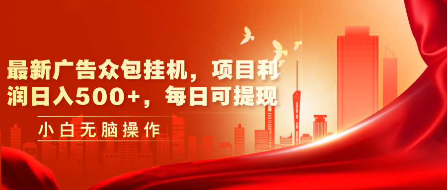 （11506期）最新广告众包挂机，项目利润日入500+，每日可提现-东升网创