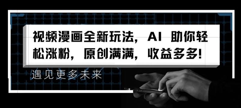 视频漫画全新玩法，AI 助你轻松涨粉，原创满满，收益多多【揭秘】-东升网创