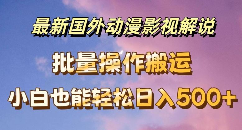 最新国外动漫影视解说，批量下载自动翻译，小白也能轻松日入500+【揭秘】-东升网创