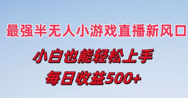 最强半无人直播小游戏新风口，小白也能轻松上手，每日收益5张【揭秘】-东升网创