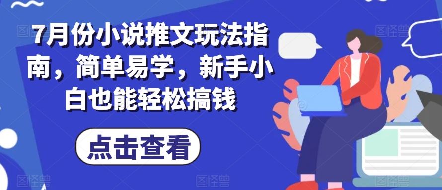7月份小说推文玩法指南，简单易学，新手小白也能轻松搞钱-东升网创