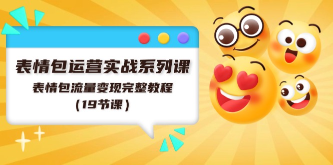 （11511期）表情包运营实战系列课，表情包流量变现完整教程（19节课）-东升网创