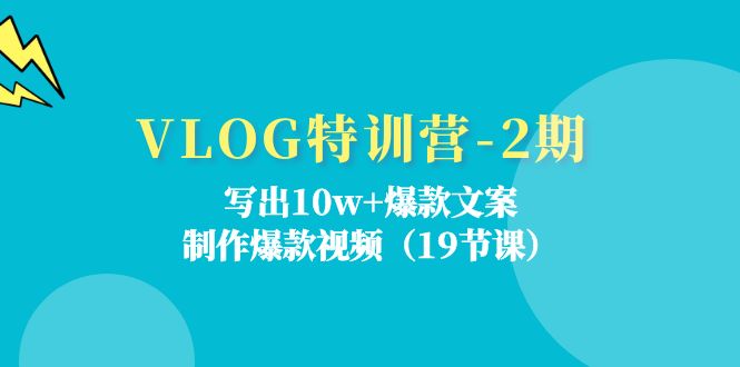 （11520期）VLOG特训营-2期：写出10w+爆款文案，制作爆款视频（19节课）-东升网创