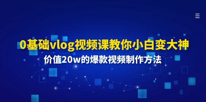 0基础vlog视频课教你小白变大神：价值20w的爆款视频制作方法-东升网创