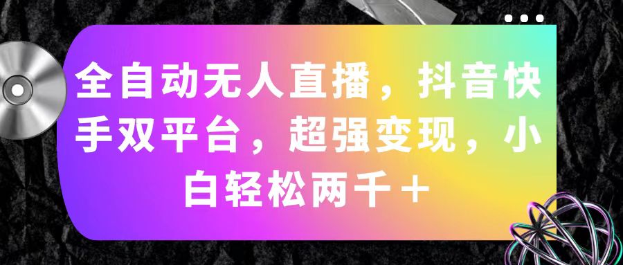 （11523期）全自动无人直播，抖音快手双平台，超强变现，小白轻松两千＋-东升网创