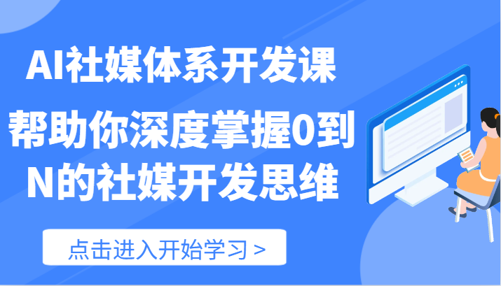 AI社媒体系开发课-帮助你深度掌握0到N的社媒开发思维（89节）-东升网创