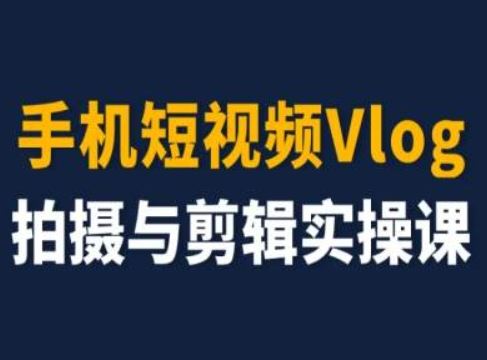 手机短视频Vlog拍摄与剪辑实操课，小白变大师-东升网创