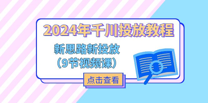 （11534期）2024年千川投放教程，新思路+新投放（9节视频课）-东升网创