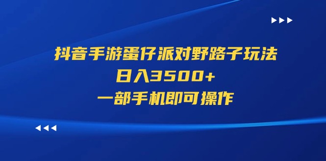 （11539期）抖音手游蛋仔派对野路子玩法，日入3500+，一部手机即可操作-东升网创