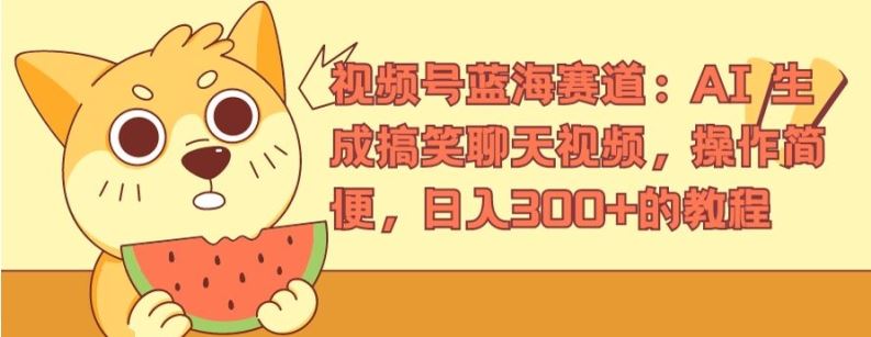 视频号蓝海赛道：AI 生成搞笑聊天视频，操作简便，日入300+的教程【揭秘】-东升网创