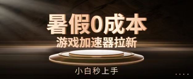 暑假0成本游戏加速器拉新，小白秒上手，无需投资【揭秘】-东升网创