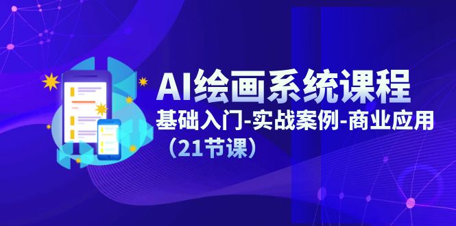 （11552期）AI绘画系统课程，基础入门-实战案例-商业应用（21节课）-东升网创