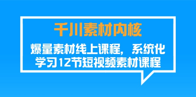 （11554期）千川素材-内核，爆量素材线上课程，系统化学习12节短视频素材课程-东升网创