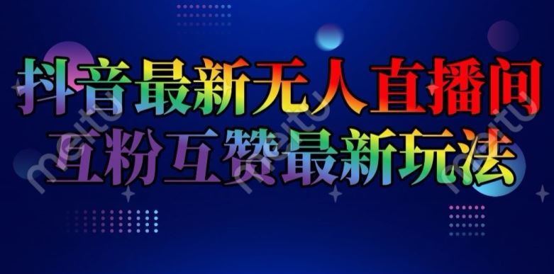 抖音最新无人直播间互粉互赞新玩法，一天收益2k+【揭秘】-东升网创