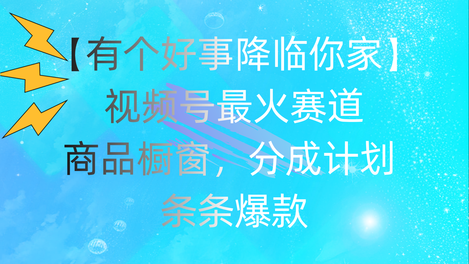 （11564期）有个好事 降临你家：视频号最火赛道，商品橱窗，分成计划 条条爆款，每…-东升网创