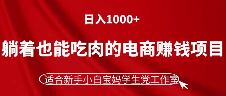 （11571期）躺着也能吃肉的电商赚钱项目，日入1000+，适合新手小白宝妈学生党工作室-东升网创