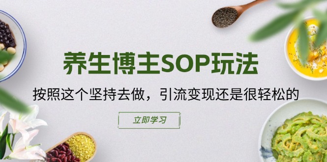 （11572期）养生博主SOP玩法，按照这个坚持去做，引流变现还是很轻松的-东升网创