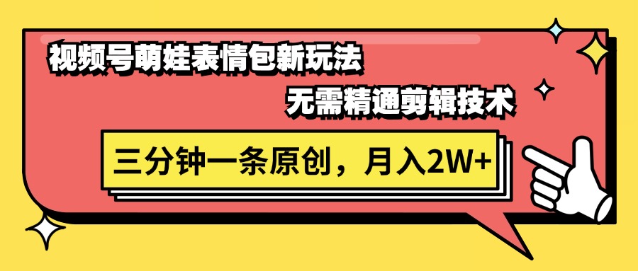 （11581期）视频号萌娃表情包新玩法，无需精通剪辑，三分钟一条原创视频，月入2W+-东升网创