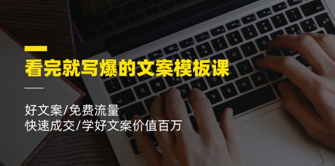 看完就写爆的文案模板课，好文案/免费流量/快速成交/学好文案价值百万-东升网创