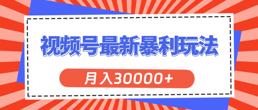 （11588期）视频号最新暴利玩法，轻松月入30000+-东升网创