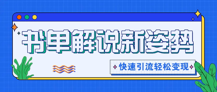 书单解说玩法快速引流，解锁阅读新姿势，原创视频轻松变现！-东升网创