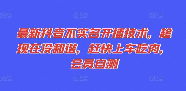 最新抖音不实名开播技术，趁现在没和谐，赶快上车吃肉，会员自测-东升网创