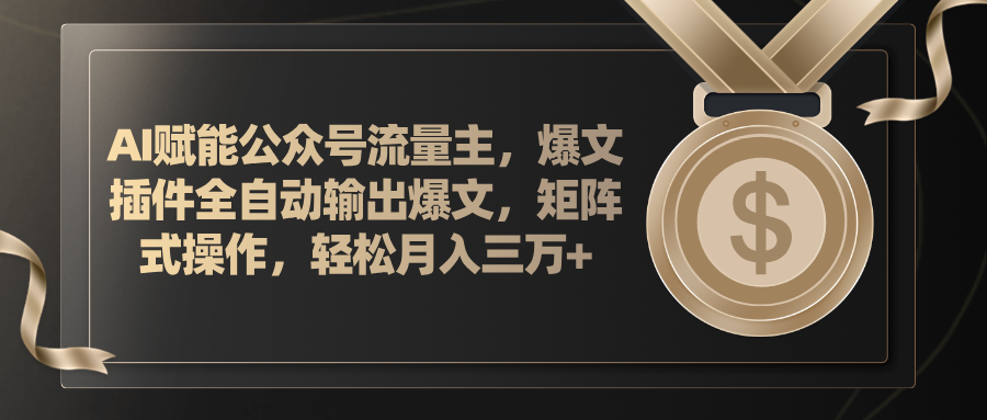 （11604期）AI赋能公众号流量主，插件输出爆文，矩阵式操作，轻松月入三万+-东升网创